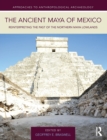 Image for The ancient Maya of Mexico  : reinterpreting the past of the Northern Maya lowlands