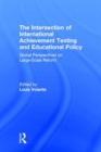 Image for The intersection of international achievement testing and education policy  : global perspectives on large-scale reform