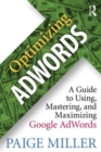 Image for Optimizing AdWords  : a guide to using, mastering, and maximizing Google AdWords