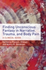 Image for Finding Unconscious Fantasy in Narrative, Trauma, and Body Pain