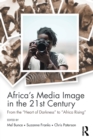 Image for Africa&#39;s media image in the 21st century  : from the &quot;Heart of Darkness&quot; to &quot;Africa Rising&quot;