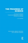 Image for The progress of science  : an account of recent fundamental researches in physics, chemistry and biology