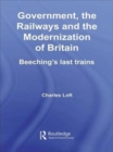 Image for Government, the Railways and the Modernization of Britain : Beeching&#39;s Last Trains