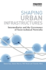 Image for Shaping urban infrastructures  : intermediaries and the governance of socio-technical networks