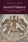 Image for Sacred Violence: African Christians and Sectarian Hatred in the Age of Augustine