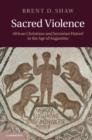 Image for Sacred violence: African Christians and sectarian hatred in the age of Augustine
