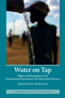 Image for Water on Tap: Rights and Regulation in the Transnational Governance of Urban Water Services