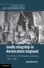 Image for Godly Kingship in Restoration England: The Politics of The Royal Supremacy, 1660-1688