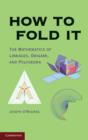 Image for How to fold it: the mathematics of linkages, origami, and polyhedra