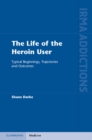 Image for Life of the Heroin User: Typical Beginnings, Trajectories and Outcomes