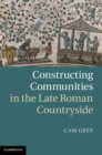 Image for Constructing Communities in the Late Roman Countryside