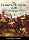 Image for The Franco-Prussian War [electronic resource] :  the German conquest of France in 1870-1871 /  Geoffrey Wawro. 