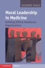 Image for Moral Leadership in Medicine: Building Ethical Healthcare Organizations