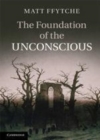 Image for The foundation of the unconscious: Schelling, Freud and the birth of the modern psyche