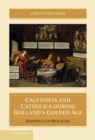 Image for Calvinists and Catholics during Holland&#39;s Golden Age: Heretics and Idolaters