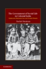 Image for Government of Social Life in Colonial India: Liberalism, Religious Law, and Women&#39;s Rights