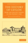 Image for The History of Ceylon from the Earliest Period to the Present Time: With an Appendix, Containing an Account of Its Present Condition