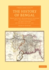 Image for The History of Bengal: From the First Mohammedan Invasion Until the Virtual Conquest of That Country by the English AD 1757