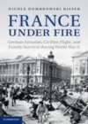 Image for France under fire: German invasion, civilian flight and family survival during World War II