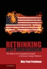 Image for Rethinking Anti-Americanism: The History of an Exceptional Concept in American Foreign Relations