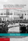 Image for Occupying Syria under the French Mandate: Insurgency, Space and State Formation