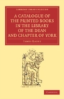 Image for A Catalogue of the Printed Books in the Library of the Dean and Chapter of York