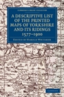 Image for A Descriptive List of the Printed Maps of Yorkshire and Its Ridings, 1577-1900