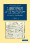 Image for A Directory for the Navigation of the Pacific Ocean, With Descriptions of Its Coasts, Islands, Etc.: Volume 1: From the Strait of Magalhaens to the Arctic Sea, and Those of Asia and Australia