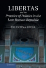 Image for Libertas and the Practice of Politics in the Late Roman Republic