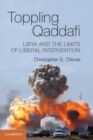 Image for Toppling Qaddafi: Libya and the Limits of Liberal Intervention