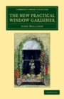 Image for The New Practical Window Gardener: Being Practical Directions for the Cultivation of Flowering and Foliage Plants in Windows and Glazed Cases, and the Arrangement of Plants and Flowers for the Embellishment of the Household
