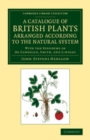 Image for A Catalogue of British Plants Arranged According to the Natural System: With the Synonyms of De Candolle, Smith, and Lindley