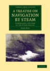 Image for A Treatise on Navigation by Steam: Comprising a History of the Steam Engine