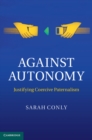 Image for Against Autonomy: Justifying Coercive Paternalism