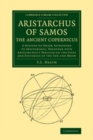 Image for Aristarchus of Samos, the Ancient Copernicus: A History of Greek Astronomy to Aristarchus, Together With Aristarchus&#39;s Treatise on the Sizes and Distances of the Sun and Moon