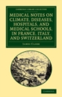 Image for Medical Notes on Climate, Diseases, Hospitals, and Medical Schools, in France, Italy, and Switzerland: Comprising an Inquiry Into the Effects of a Residence in the South of Europe, in Cases of Pulmonary Consumption