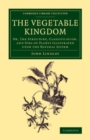 Image for The Vegetable Kingdom: Or, the Structure, Classification, and Uses of Plants Illustrated Upon the Natural System