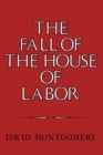 Image for Fall of the House of Labor: The Workplace, the State, and American Labor Activism, 1865-1925