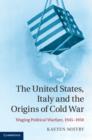 Image for The United States, Italy and the origins of Cold War: waging political warfare, 1945-1950