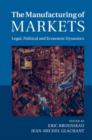 Image for The manufacturing of markets: legal, political and economic dynamics