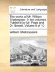 Image for The Works of Mr. William Shakespear. in Ten Volumes. Publish&#39;d by Mr. Pope and Dr. Sewell. Volume 8 of 10