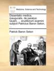 Image for Dissertatio Medica, Inauguralis, de Paralysi. Quam, ... Eruditorum Examini Subjicit Patricius Baron Seton, ...