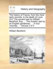 Image for The History of France, from the Most Early Records, to the Death of Louis XVI : The Ancient Part by William Beckford, Esq. ... the Modern Part by an English Gentleman, ... in Four Volumes. ... Volume 