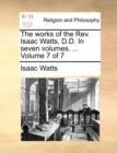Image for The Works of the REV. Isaac Watts, D.D. in Seven Volumes. ... Volume 7 of 7