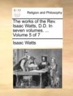 Image for The Works of the REV. Isaac Watts, D.D. in Seven Volumes. ... Volume 5 of 7