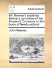 Image for Mr. Reeves&#39;s Evidence Before a Committee of the House of Commons on the Trade of Newfoundland.