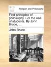 Image for First Principles of Philosophy. for the Use of Students. by John Bruce, ...