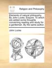 Image for Elements of Natural Philosophy. by John Locke, Esquire. to Which Are Added Some Thoughts Concerning Reading and Study for a Gentleman. by the Same Author.
