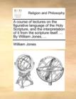 Image for A Course of Lectures on the Figurative Language of the Holy Scripture, and the Interpretation of It from the Scripture Itself. ... by William Jones, ...