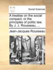 Image for A Treatise on the Social Compact; Or the Principles of Politic Law. by J. J. Rousseau, ...